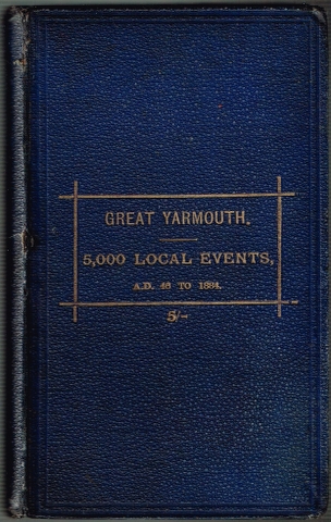 Chronological Retrospect of the History of Great Yarmouth and Neighbourhood from A.D. 46 to 1884, containing about 5,000 Important Local Events, &c.; and an Alphabetical List of Mayors. Image for Chronological Retrospect of the History of Great Yarmouth and Neighbourhood from A.D. 46 to 1884, containing about 5,000 Important Local Events, &c.; and an Alphabetical List of Mayors.